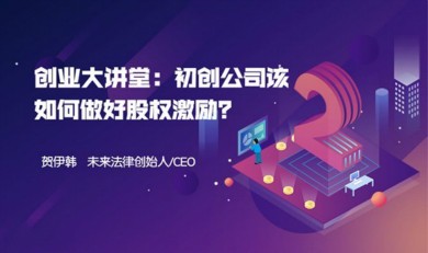 创业大讲堂丨未来法律创始人贺伊韩：初创公司该如何做好股权激励