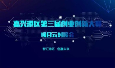 智汇港区 创赢未来——嘉兴港区第三届创业创新大赛项目云对接会